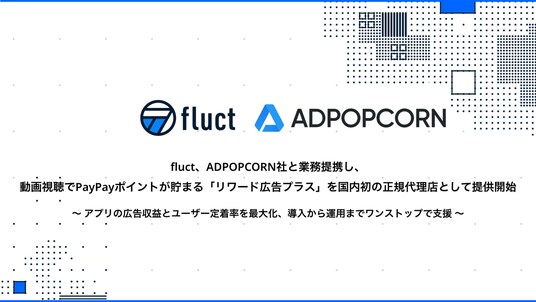 Fluct、ADPOPCORN社と業務提携し、動画視聴でPayPayポイントが貯まる 「リワード広告プラス」を国内初の正規代理店として提供開始