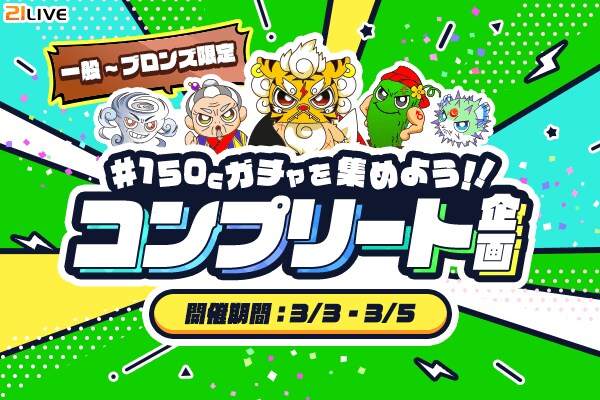 【21LIVE】3月3日（火）スタート！『150Cガチャを集めよう！！コンプリート企画』達成回数に応じて限定グッズ獲得のチャンス☆