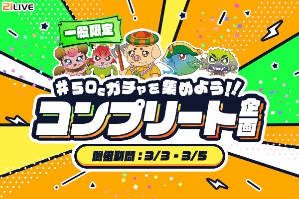 【21LIVE】3日間限定!一般ランク対象『50Cガチャを集めよう!!コンプリート企画』3月3日(火)より開催決定!