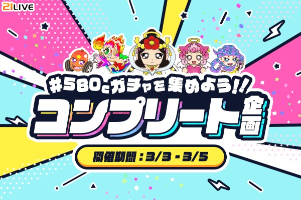 【21LIVE】ライバー×リスナーで挑戦！『580Cガチャを集めよう！！コンプリート企画』3月3日（火）から3日間限定開催！