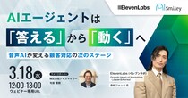【3／18開催ウェビナー】AIエージェントは「答える」から「動く」へ ～音声AIが変える顧客対応の次のステージ～
