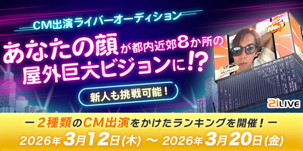 【21LIVE】3月12日（木）より『CM出演ライバーオーディション』が開催！上位入賞で屋外ビジョンCMに出演！