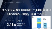 【コマースロボ活用セミナー】 ECシステム費を40%削減！2,000社が選ぶ「OMS×WMS一体型」活用セミナー