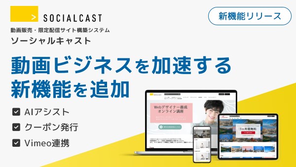 【動画販売×AI】で動画ビジネスを加速。動画販売・限定配信サイト構築システム「ソーシャルキャスト」、AIによる販売分析・販促クーポン・Vimeo連携など、多数の新機能を同時リリース。
