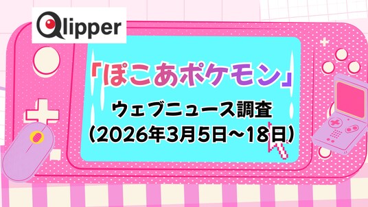 「ぽこ あ ポケモン」ウェブニュース調査（2026年3月5日~18日）【Qlipper】