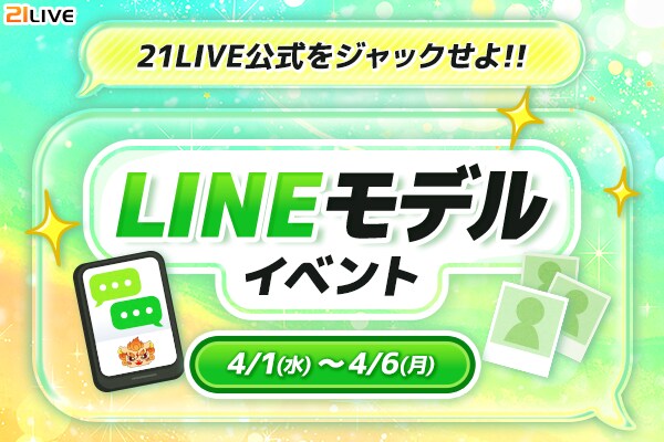 【21LIVE】4月1日(水)より『LINEモデルイベント』開催!公式LINEで注目を集めるチャンス