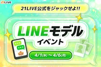 【21LIVE】4月1日（水）より『LINEモデルイベント』開催！公式LINEで注目を集めるチャンス