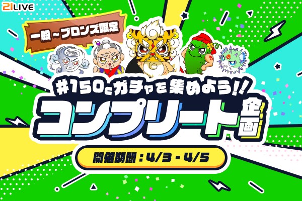 【21LIVE】4月3日(金)スタート!3日間限定『150Cガチャを集めよう!!コンプリート企画』で豪華プライズを獲得しよう