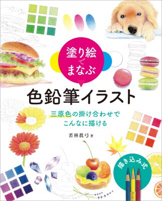 三原色で広がる、色鉛筆画の世界。塗り絵で楽しく学ぶ基本テクニック『塗り絵でまなぶ 色鉛筆イラスト 三原色の掛け合わせでここまで描ける』2026年3月31日発売