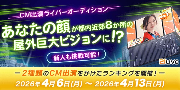 【21LIVE】4月6日（月）より『CM出演ライバーオーディション』が開催！ランキング上位でビジョンCMデビュー
