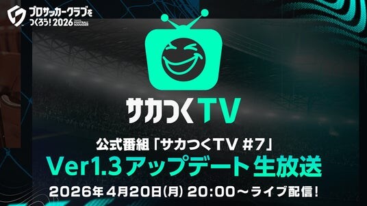 『プロサッカークラブをつくろう！2026』公式番組「サカつくTV＃7」Ver.1.3アップデート生放送が4月20日（月）に配信！