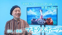 マキタスポーツさんや坂本英城さんらが出演！「『OPUS： Prism Peak』の世界を訪ねて」4日連続公開！