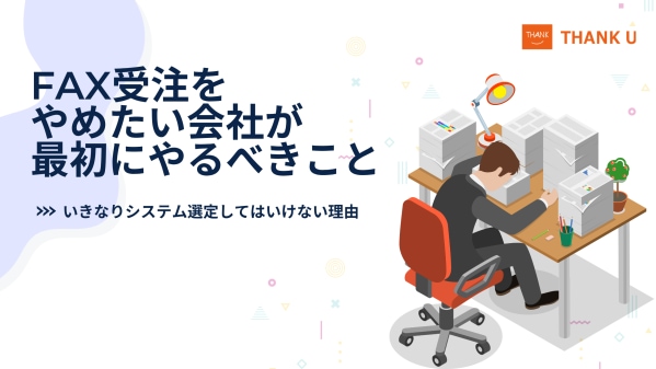 株式会社サンクユー、FAX受注をやめたい企業向けに最初にやるべきことを解説|いきなりシステム選定してはいけない理由とは
