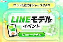 【21LIVE】5月1日（金）より『LINEモデルイベント』開催！上位入賞で公式LINEに登場