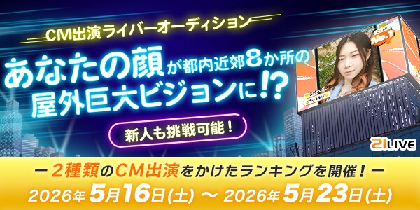 【21LIVE】5月16日（土）より『CM出演ライバーオーディション』が開催！屋外巨大ビジョンで注目を集めるチャンス
