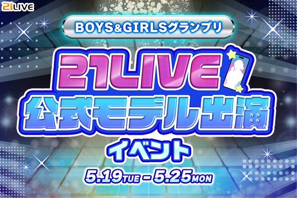 【21LIVE】5月19日(火)より『BOYS&GIRLSグランプリ』開催!ランキング上位で21LIVE公式Webモデルへ