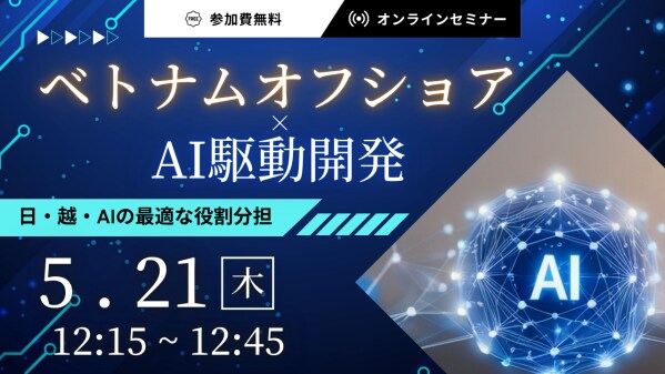 【5月21日開催】ベトナムオフショア×AI駆動開発｜日・越・AIの最適な役割分担