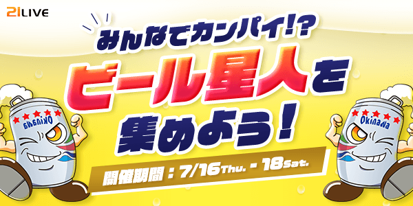 【21LIVE】夏を盛り上げる『ビール星人を集めよう！』7月16日（木）より3日間限定開催！TOP3入賞で限定ビールor新シリーズギフトをGET★