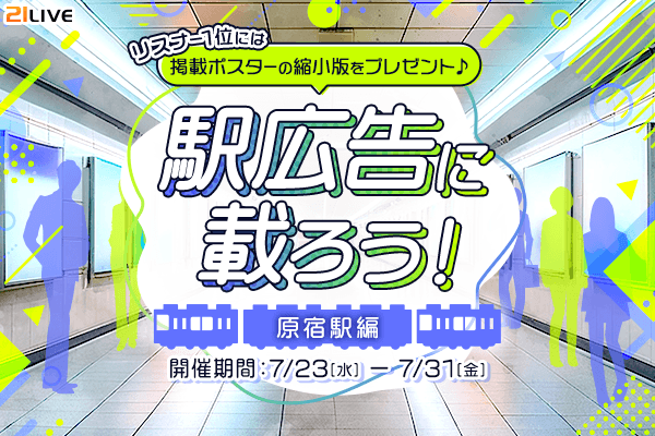 【21LIVE】7月23日(木)より『駅広告に載ろう!~原宿駅編~』開催!多くの人が行き交う原宿駅で注目を集めよう