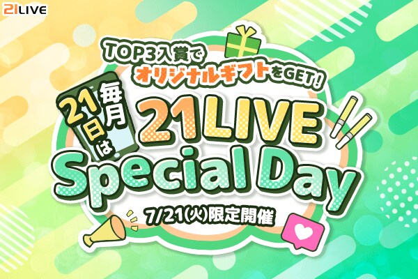 【21LIVE】毎月21日限定!7月21日(火)は『21LIVE Special Day』!TOP3入賞で自分だけのオリジナルギフト制作権をプレゼント