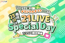 【21LIVE】毎月21日限定！7月21日（火）は『21LIVE Special Day』！TOP3入賞で自分だけのオリジナルギフト制作権をプレゼント