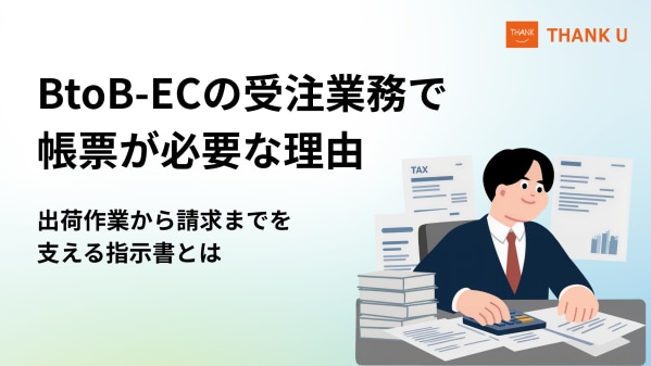 BtoB-ECを導入しても「現場では帳票が要る」理由を解説|出荷作業を支える受注帳票の重要性