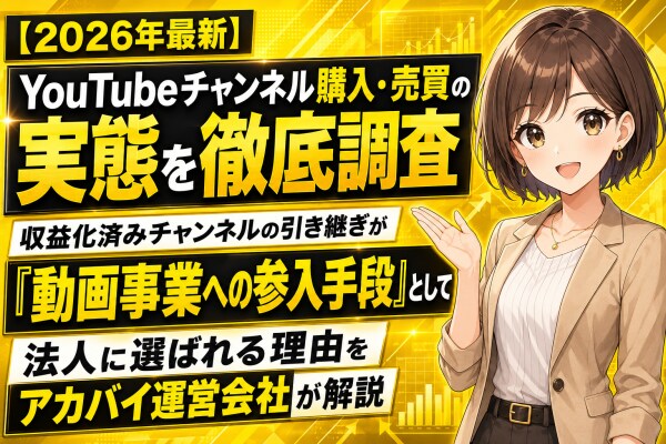【2026年最新】YouTubeチャンネル購入・売買の実態を徹底調査｜収益化済みチャンネルの引き継ぎが「動画事業への参入手段」として法人に選ばれる理由をアカバイ運営会社が解説