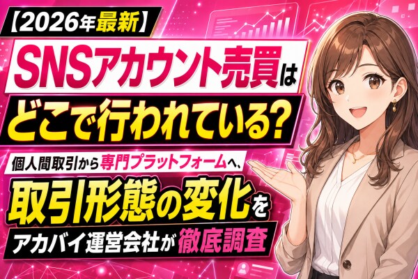【2026年最新】SNSアカウント売買はどこで行われている？個人間取引から専門プラットフォームへ、取引形態の変化をアカバイ運営会社が徹底調査