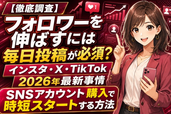 【徹底調査】フォロワーを伸ばすには毎日投稿が必須?インスタ・X・TikTokのフォロワーの伸ばし方2026年最新事情と「SNSアカウント購入」で運用を時短スタートする方法を調査
