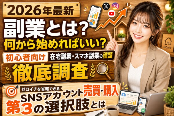 【2026年最新】「副業とは?何から始めればいい?」初心者向けに在宅副業・スマホ副業の種類を徹底調査|ゼロイチを省略できる「SNSアカウント売買・購入」という第3の選択肢とは