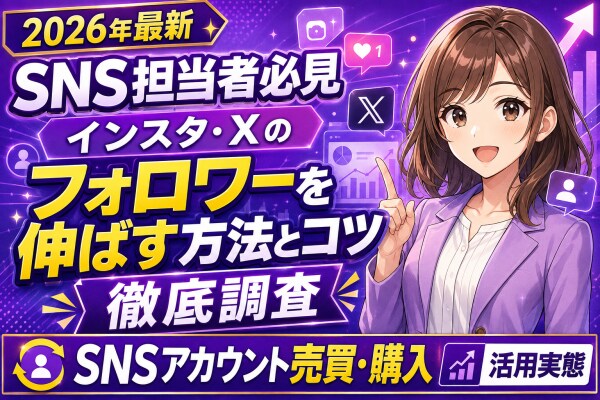 【2026年最新】企業・個人のSNS担当者必見|インスタ・X(旧Twitter)のフォロワーを伸ばす方法とコツを徹底調査、フォロワー数を引き継げる「SNSアカウント売買・購入」の活用実態