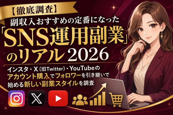 【徹底調査】副収入おすすめの定番になった「SNS運用副業」のリアル2026|インスタ・X(旧Twitter)・YouTubeのアカウント購入でフォロワーを引き継いで始める新しい副業スタイルを調査