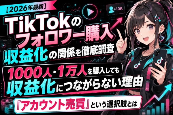 【2026年最新】TikTokのフォロワー購入と収益化の関係を徹底調査|フォロワー1000人・1万人を購入しても収益化につながらない理由と、「アカウント売買」という選択肢とは