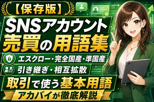 【保存版】SNSアカウント売買の用語集｜エスクロー・完全国産・準国産・引き継ぎ・相互拡散など取引で使われる基本用語をアカバイが一括で徹底解説2026