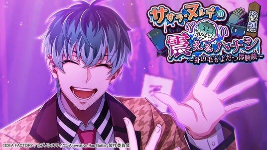 ゲームアプリ『ヒプノシスマイク -Alternative Rap Battle-』イベント「ササラ・ヌルデの震えるハナシ 後編~身の毛もよだつ体験談~」本日開催!