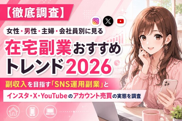 【徹底調査】女性・男性・主婦・会社員別に見る在宅副業おすすめトレンド2026｜副収入を目指す「SNS運用副業」とインスタ・X・YouTubeのアカウント売買の実態を調査