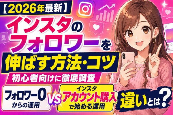 【2026年最新】インスタのフォロワーを伸ばす方法・コツを初心者向けに徹底調査|フォロワー0からの運用と「インスタ アカウント購入」で始めるInstagram運用の違いとは