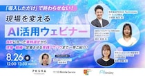 【8／26開催】「導入しただけ」で終わらせない！現場を変えるAI活用ウェビナー 自社に合った業務選定から現場・組織へ定着させる実践ノウハウまで一挙ご紹介！
