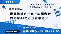 【8／28（金）開催】産業機械メーカーの問い合わせ対応はAIでどう変わる？― FAQ・技術ナレッジを活かす次世代カスタマーサポート