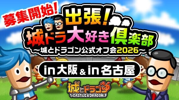 「出張！城ドラ大好き倶楽部～城とドラゴン公式オフ会2026～」第2弾の大阪、第3弾の名古屋オフ会の参加者募集を開始！