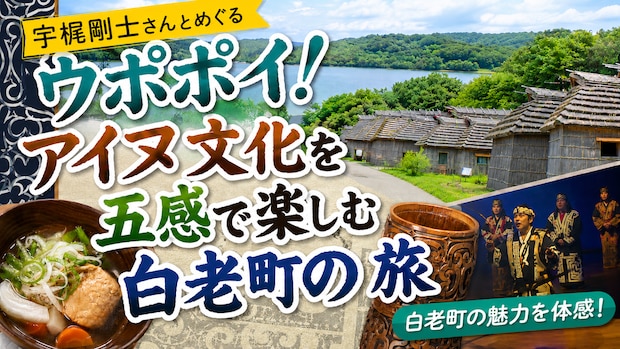 宇梶剛士さんとめぐるウポポイ！アイヌ文化を五感で楽しむ白老町の旅