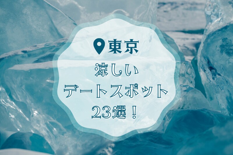 【2023最新】東京都内で涼しいデートスポット23選!無料・ゆっくりできる・社会人向けなど