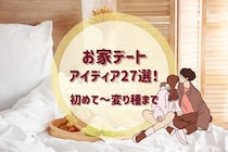 お家デート何する？アイディア27選！彼氏彼女の家で初めてのプラン～変わり種まで