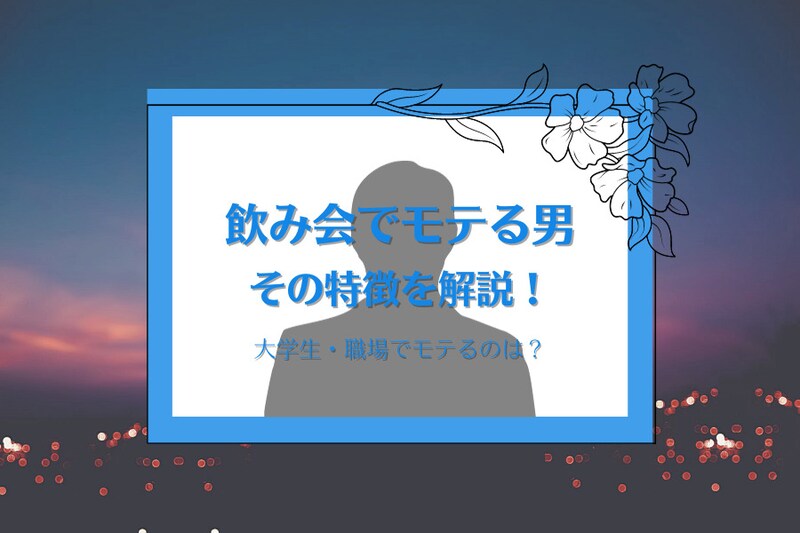 飲み会でモテる男性の特徴10選！大学生・職場でモテるのは優しい人？盛り上げ役？