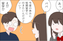 ［１８］父の浮気｜畳みかける娘の要求に唖然「今度の休み短期留学に行きたいんだけどいい？」サラッと言うのがコツ