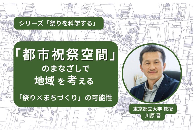 「都市祝祭空間」のまなざしで地域を考える──「遊休資産×祭り」によるまちづくりの可能性