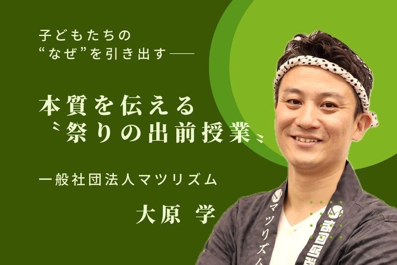 子どもたちの“なぜ”を引き出す―― マツリズム・大原学が挑む、本質を伝える〝祭りの出前授業〟