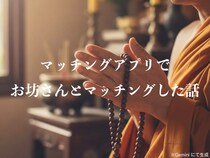 マッチングアプリでまさかのお坊さんとマッチング → 3ヶ月使って「私にアプリは向いていない」と思った理由
