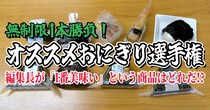 【無制限1本勝負】オススメおにぎり選手権開催！ 編集長が「1番美味い！」という商品はどれだ!?