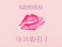 【非常に重要】本日5月23日は「キスの日」!!　唇と唇をチュッと重ねるあの「キスの日」だゾ☆
